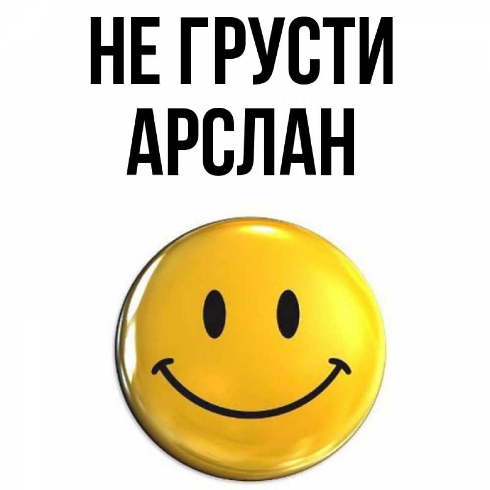 Открытка на каждый день с именем, Арслан Не грусти триде смайл Прикольная открытка с пожеланием онлайн скачать бесплатно 