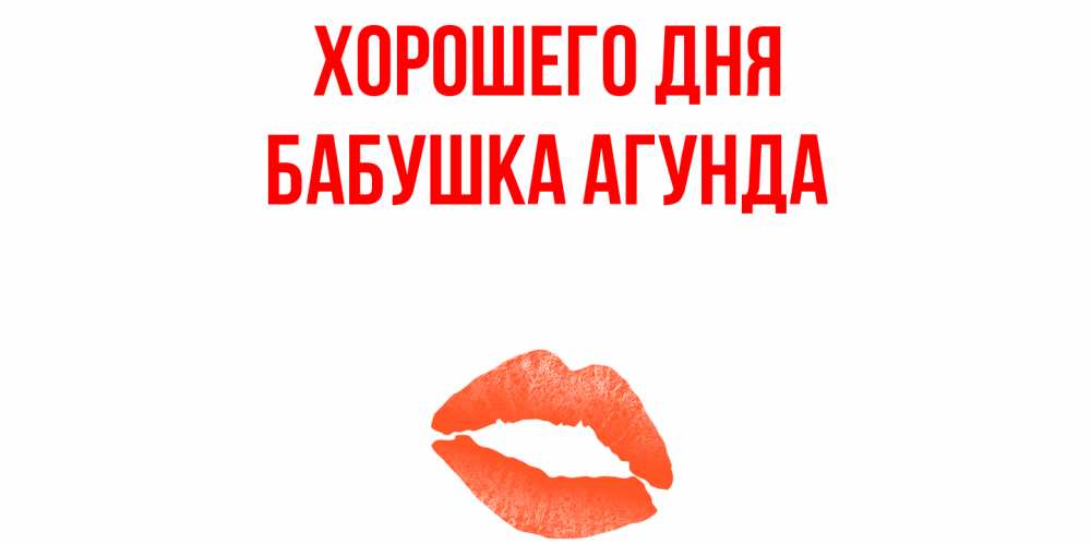 Открытка на каждый день с именем, Бабушка-Агунда Хорошего дня удачного дня с поцелуем Прикольная открытка с пожеланием онлайн скачать бесплатно 