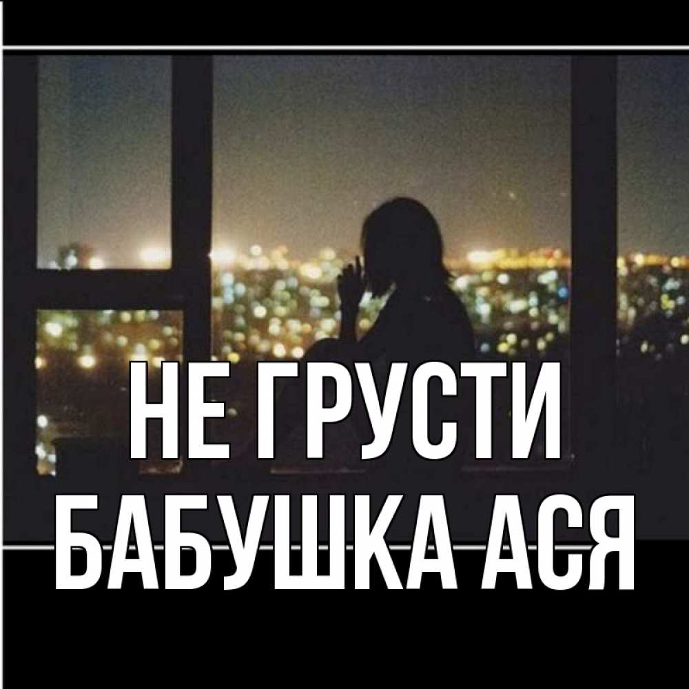 Открытка на каждый день с именем, Бабушка-Ася Не грусти смотрит на ночной город Прикольная открытка с пожеланием онлайн скачать бесплатно 