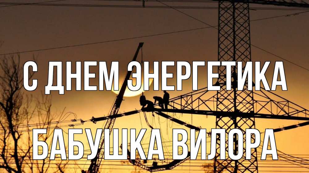 Открытка на каждый день с именем, Бабушка-Вилора С днем энергетика ЛЭП ремонт закат Прикольная открытка с пожеланием онлайн скачать бесплатно 