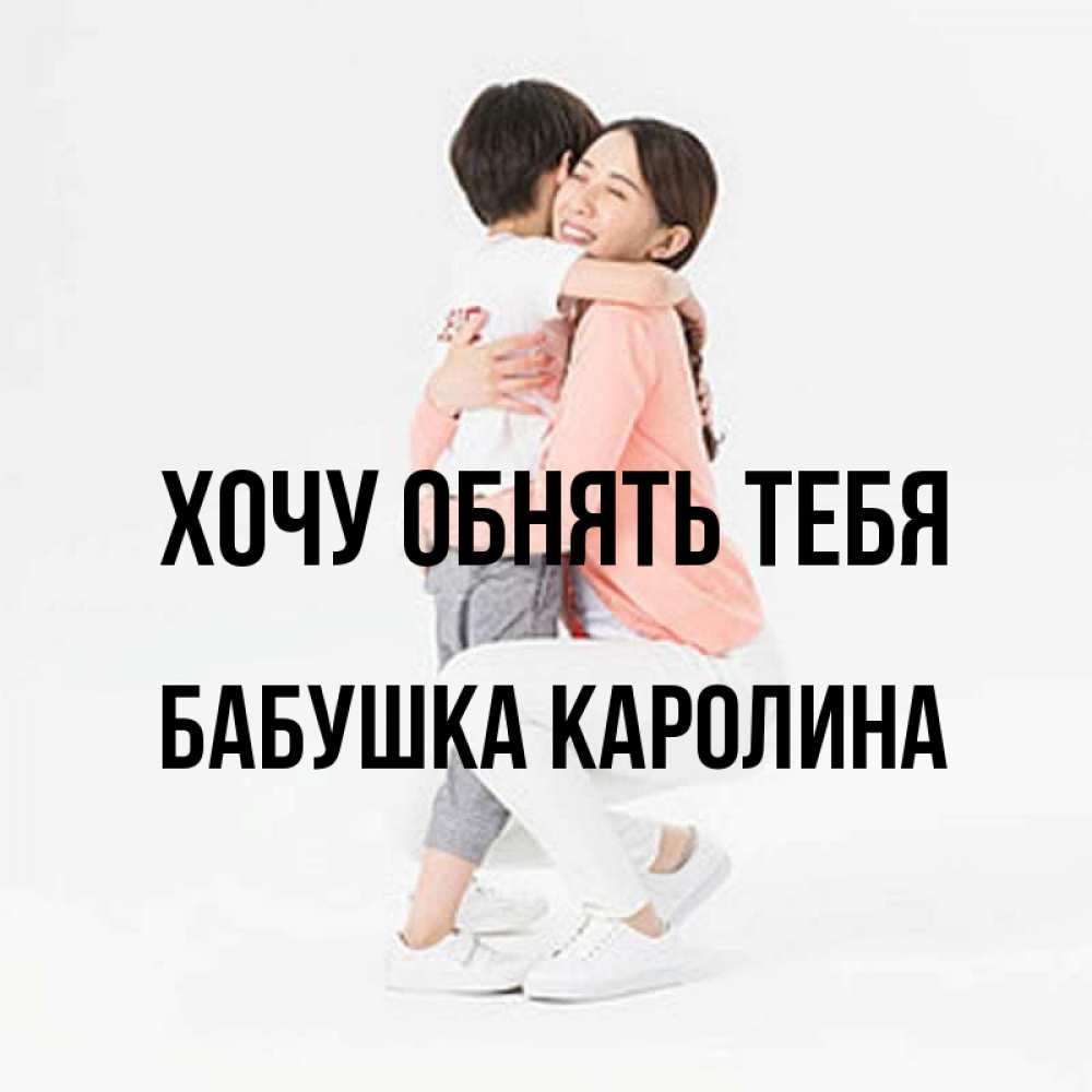 Открытка на каждый день с именем, Бабушка-Каролина Хочу обнять тебя соскучилась по сыну Прикольная открытка с пожеланием онлайн скачать бесплатно 
