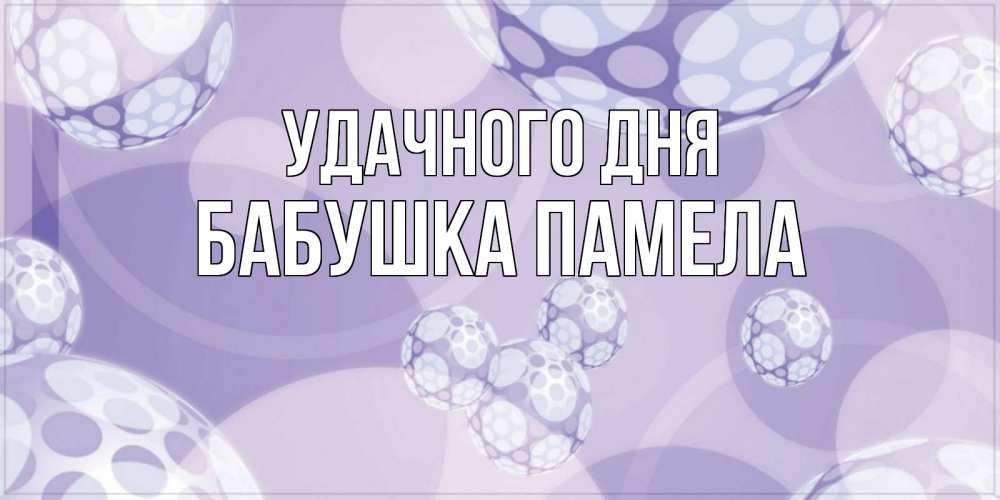 Открытка на каждый день с именем, Бабушка-Памела Удачного дня открытка строгого стиля Прикольная открытка с пожеланием онлайн скачать бесплатно 