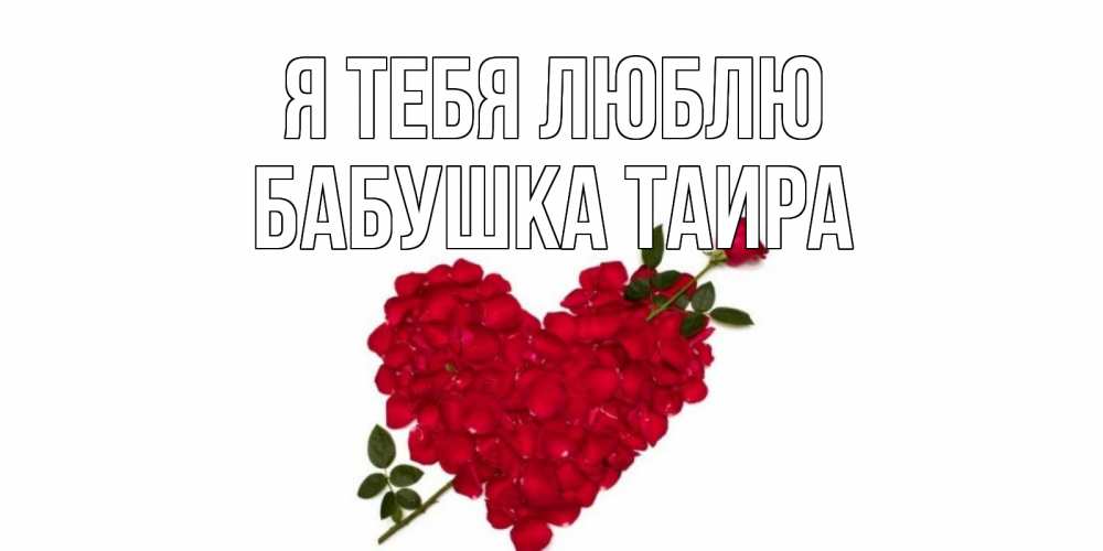 Открытка на каждый день с именем, Бабушка-Таира Я тебя люблю роза, сердце Прикольная открытка с пожеланием онлайн скачать бесплатно 