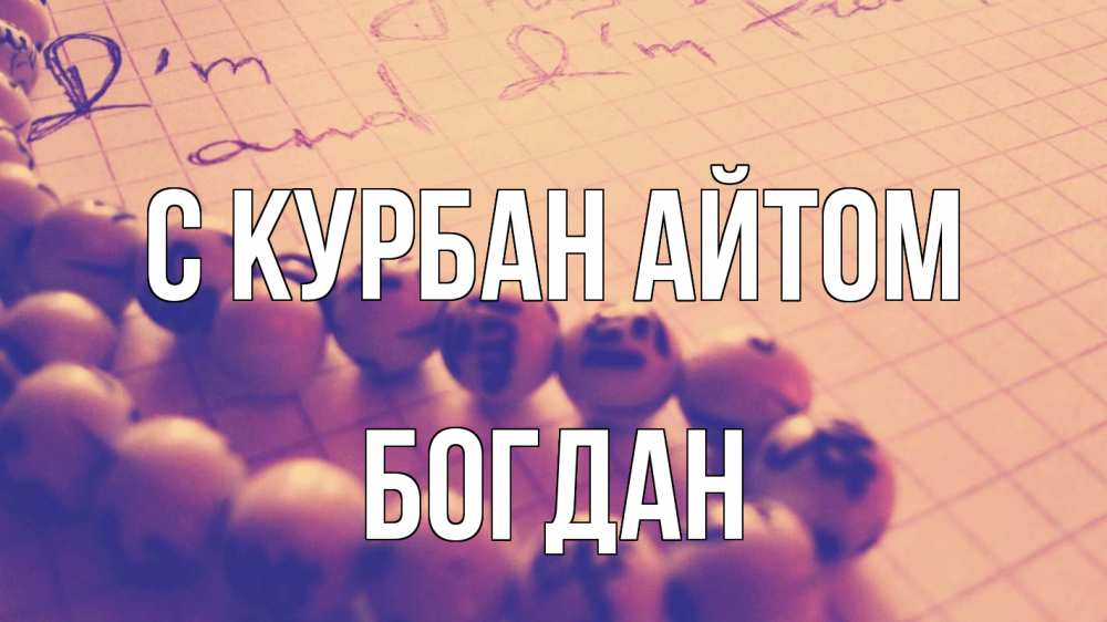Открытка на каждый день с именем, Богдан С курбан айтом четки Прикольная открытка с пожеланием онлайн скачать бесплатно 