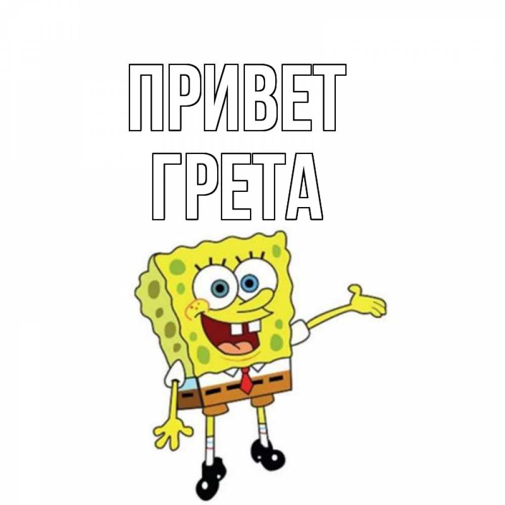 Открытка на каждый день с именем, Грета Привет спанч Боб на позитиве Прикольная открытка с пожеланием онлайн скачать бесплатно 