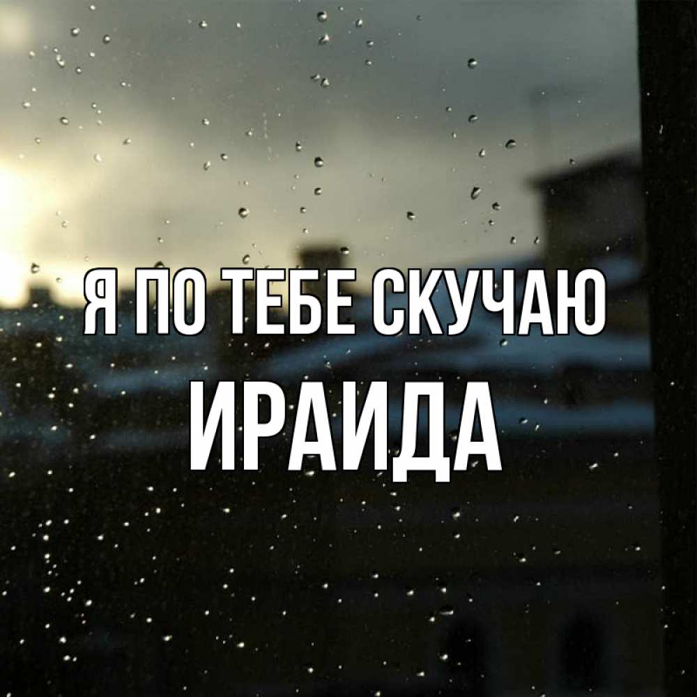 Открытка на каждый день с именем, Ираида Я по тебе скучаю капли на стекле Прикольная открытка с пожеланием онлайн скачать бесплатно 