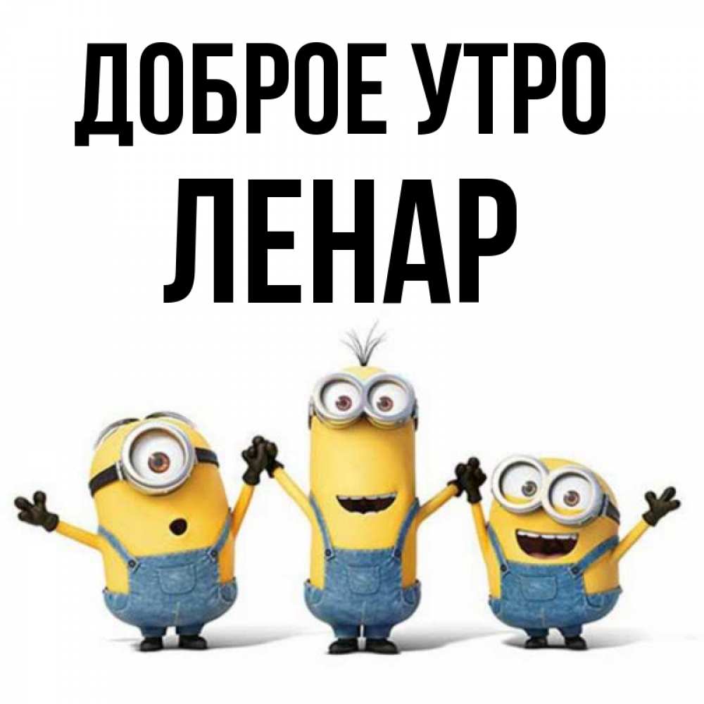 Открытка на каждый день с именем, Ленар Доброе утро бодренького утра Прикольная открытка с пожеланием онлайн скачать бесплатно 