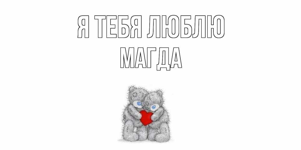 Открытка на каждый день с именем, Магда Я тебя люблю мишки, сердце Прикольная открытка с пожеланием онлайн скачать бесплатно 