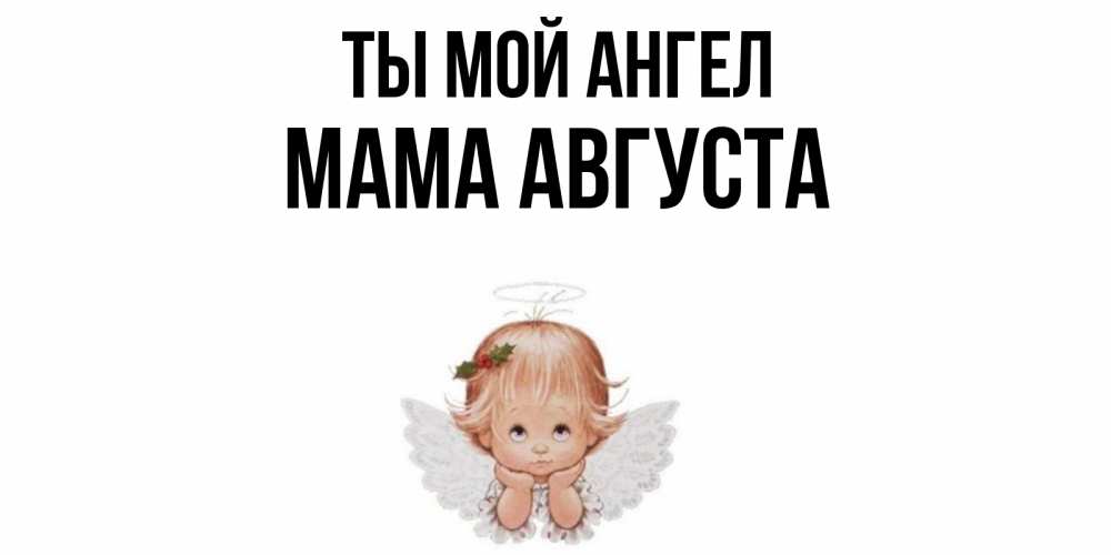Открытка на каждый день с именем, Мама-Августа Ты мой ангел ангел Прикольная открытка с пожеланием онлайн скачать бесплатно 