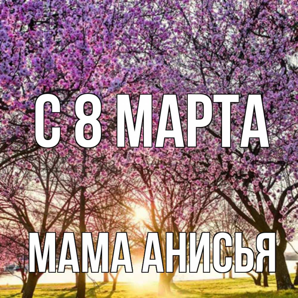 Открытка на каждый день с именем, Мама-Анисья С 8 МАРТА международный женский день Прикольная открытка с пожеланием онлайн скачать бесплатно 
