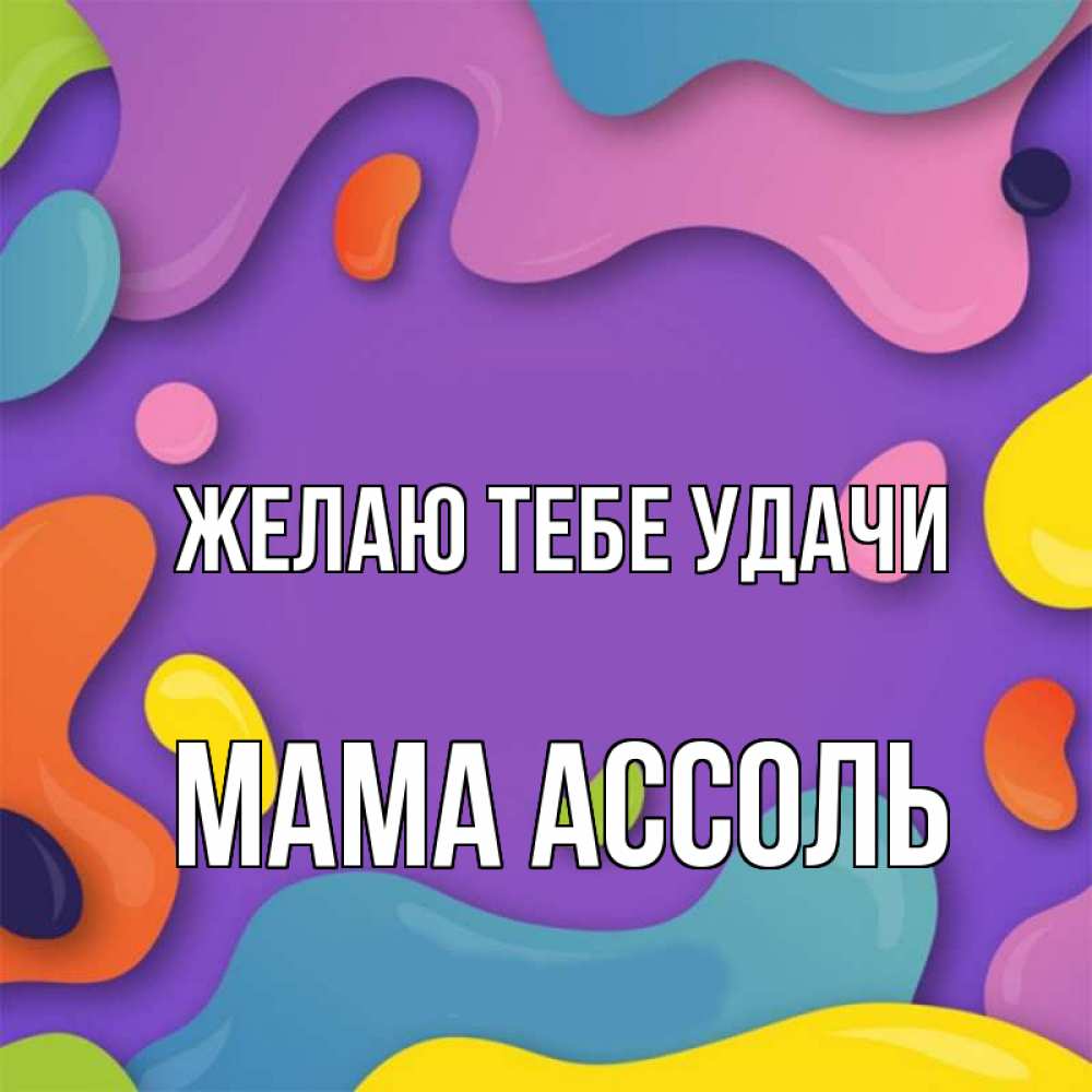 Открытка на каждый день с именем, Мама-Ассоль Желаю тебе удачи абстрактное что то Прикольная открытка с пожеланием онлайн скачать бесплатно 