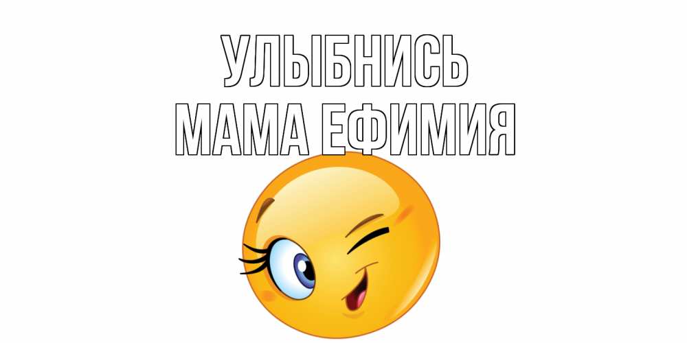 Открытка на каждый день с именем, Мама-Ефимия Улыбнись улыбка Прикольная открытка с пожеланием онлайн скачать бесплатно 