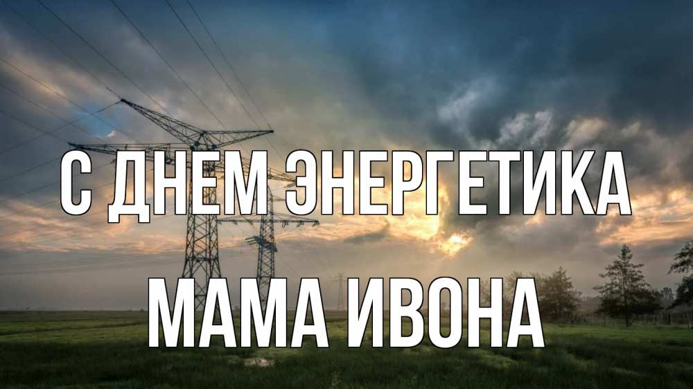 Открытка на каждый день с именем, Мама-Ивона С днем энергетика облака столбы линия Прикольная открытка с пожеланием онлайн скачать бесплатно 
