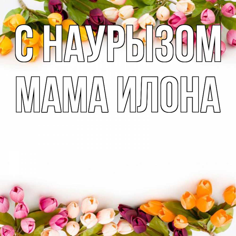 Открытка на каждый день с именем, Мама-Илона С наурызом весна март Прикольная открытка с пожеланием онлайн скачать бесплатно 