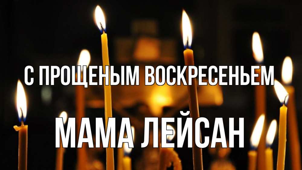 Открытка на каждый день с именем, Мама-Лейсан С прощеным воскресеньем свечи Прикольная открытка с пожеланием онлайн скачать бесплатно 