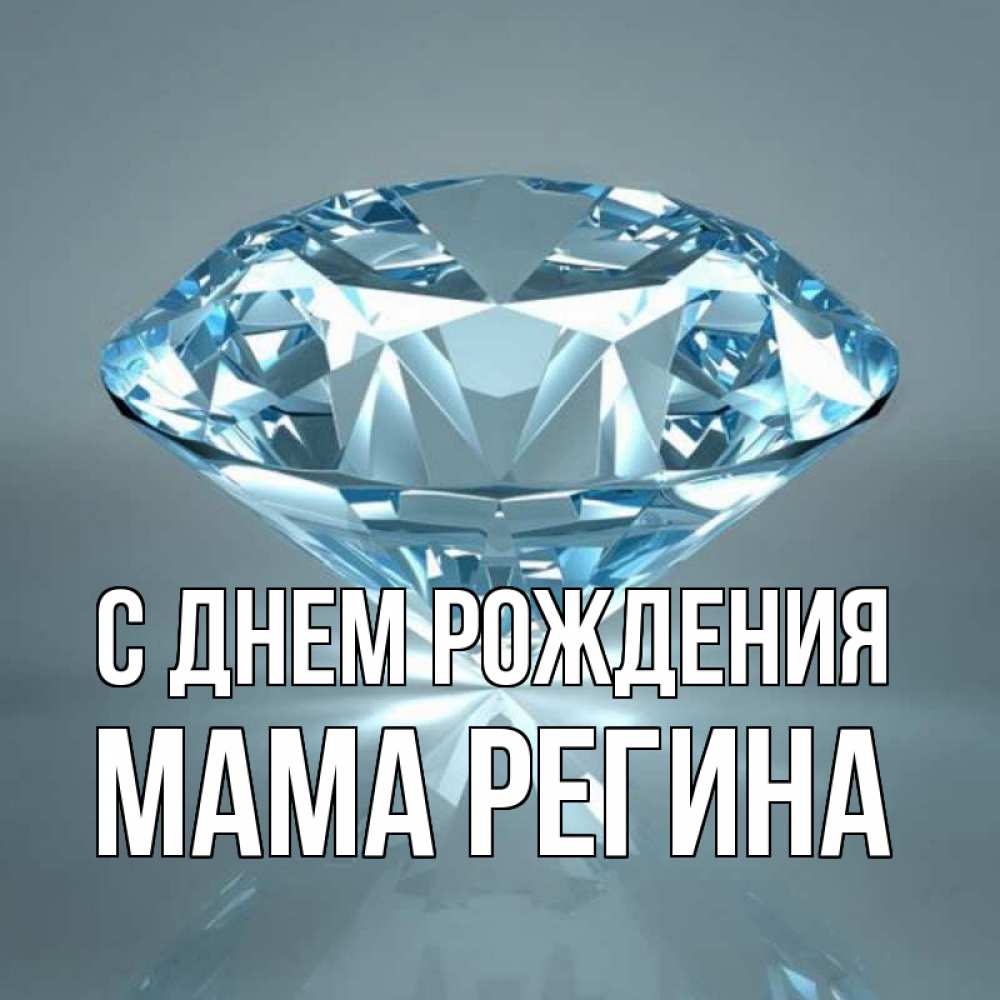 Открытка на каждый день с именем, Мама-Регина С днем рождения с бриллиантом голубого цвета Прикольная открытка с пожеланием онлайн скачать бесплатно 