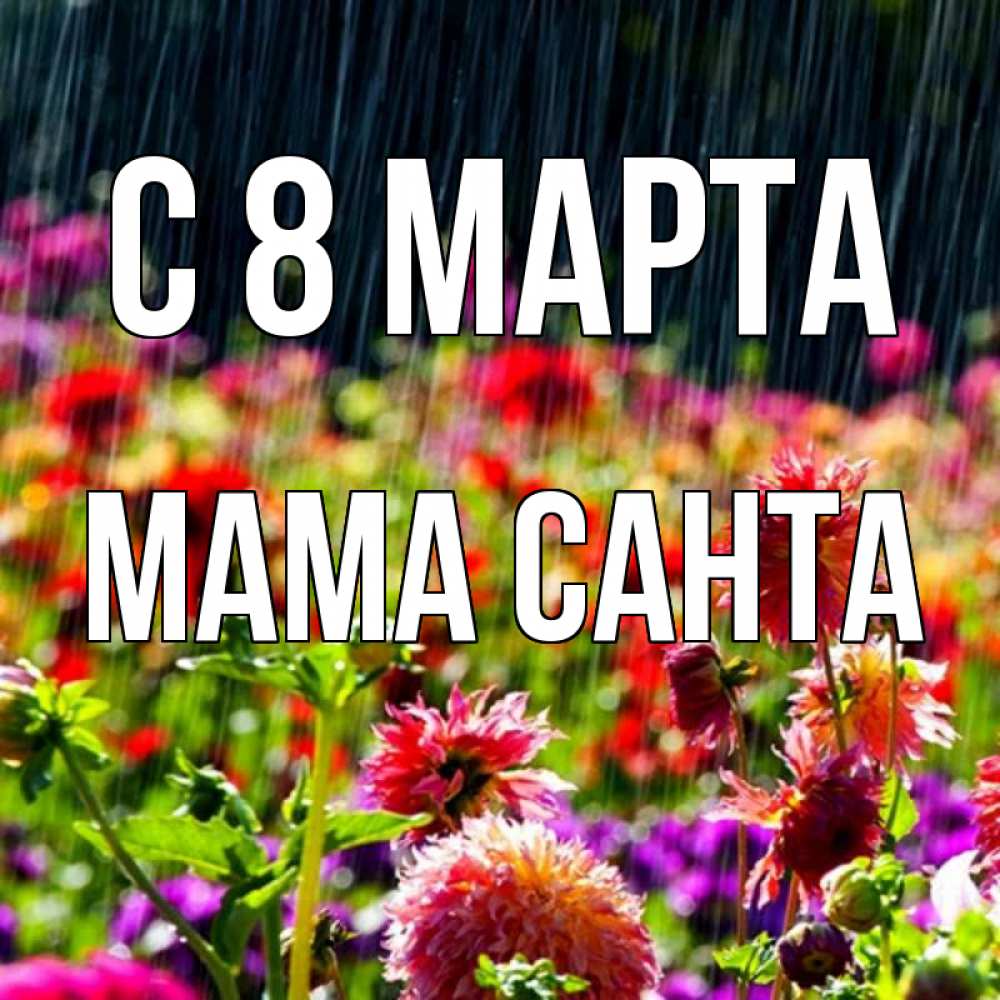 Открытка на каждый день с именем, Мама-Санта С 8 МАРТА цветы под дождиком к международному женскому дню Прикольная открытка с пожеланием онлайн скачать бесплатно 
