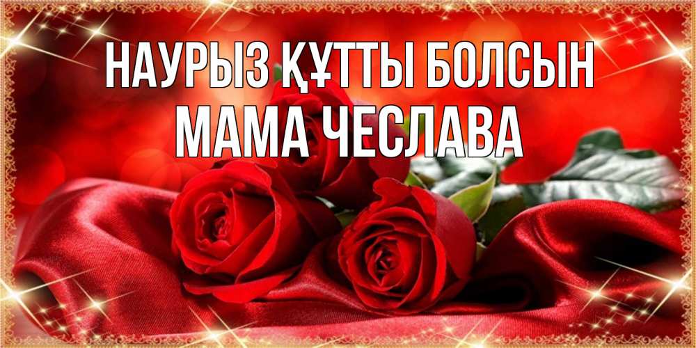 Открытка на каждый день с именем, Мама-Чеслава Наурыз құтты болсын открытка красного цвета с розами на наурыз Прикольная открытка с пожеланием онлайн скачать бесплатно 