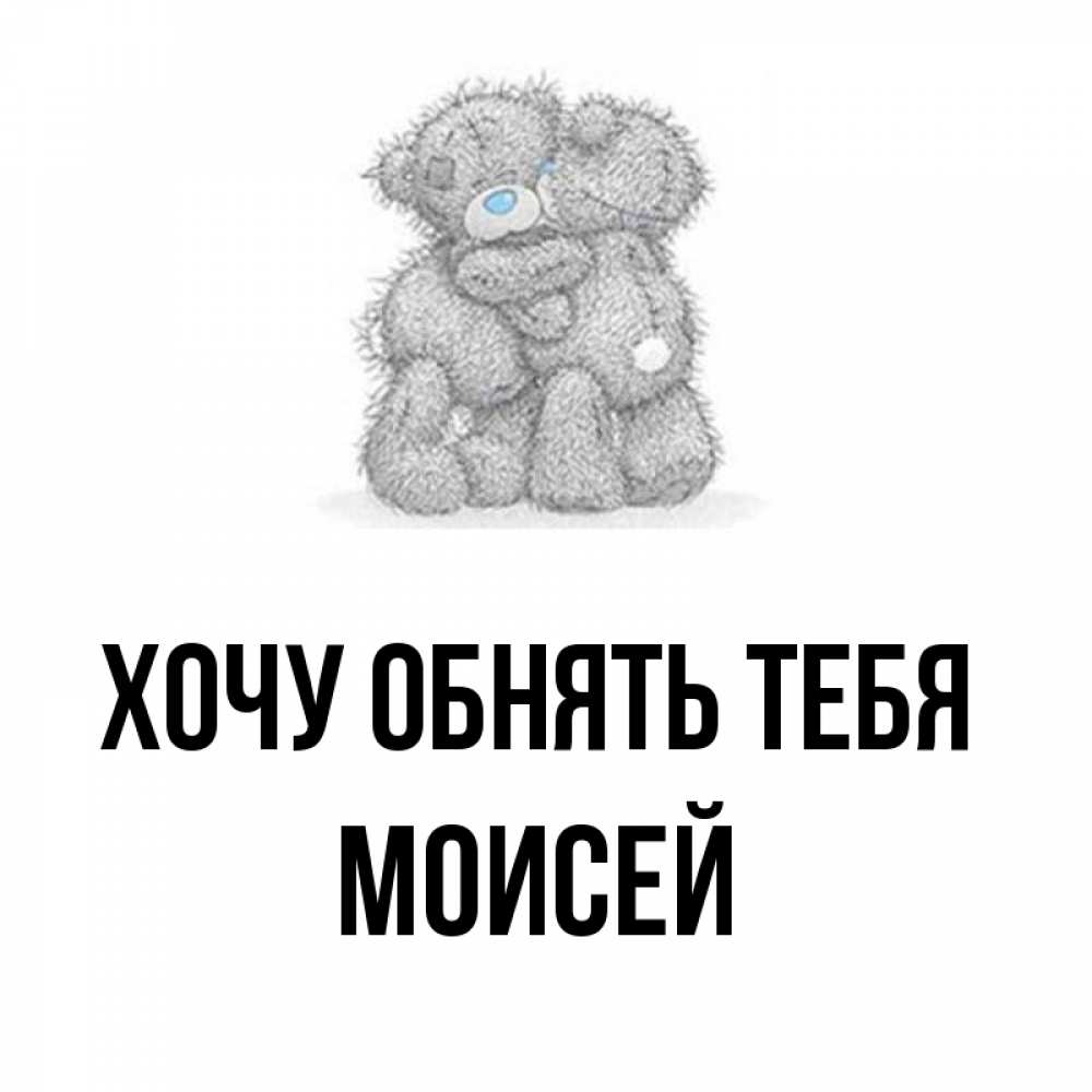 Открытка на каждый день с именем, Моисей Хочу обнять тебя два теддика Прикольная открытка с пожеланием онлайн скачать бесплатно 