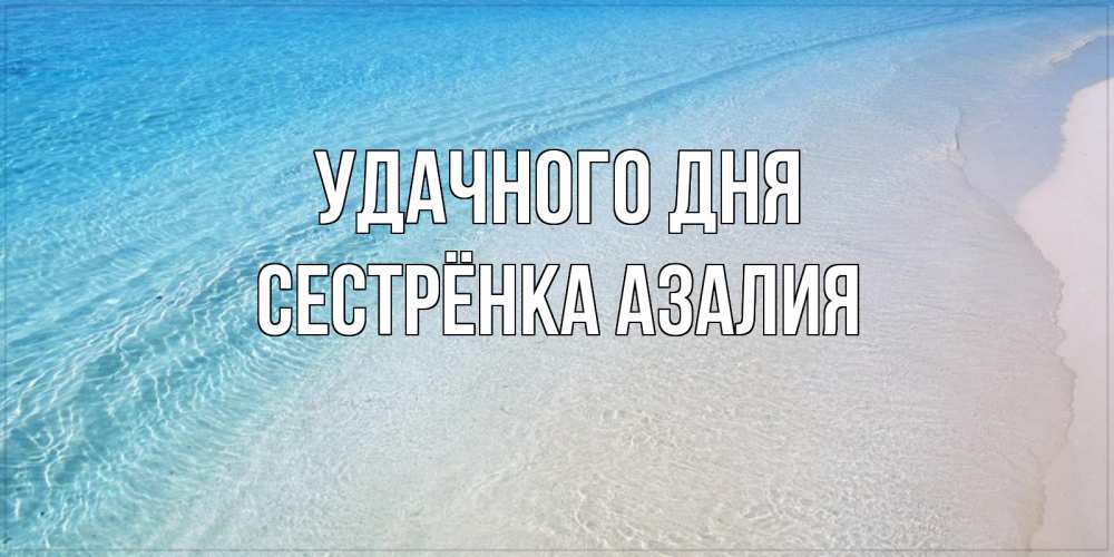 Открытка на каждый день с именем, Сестрёнка-Азалия Удачного дня море пляж Прикольная открытка с пожеланием онлайн скачать бесплатно 