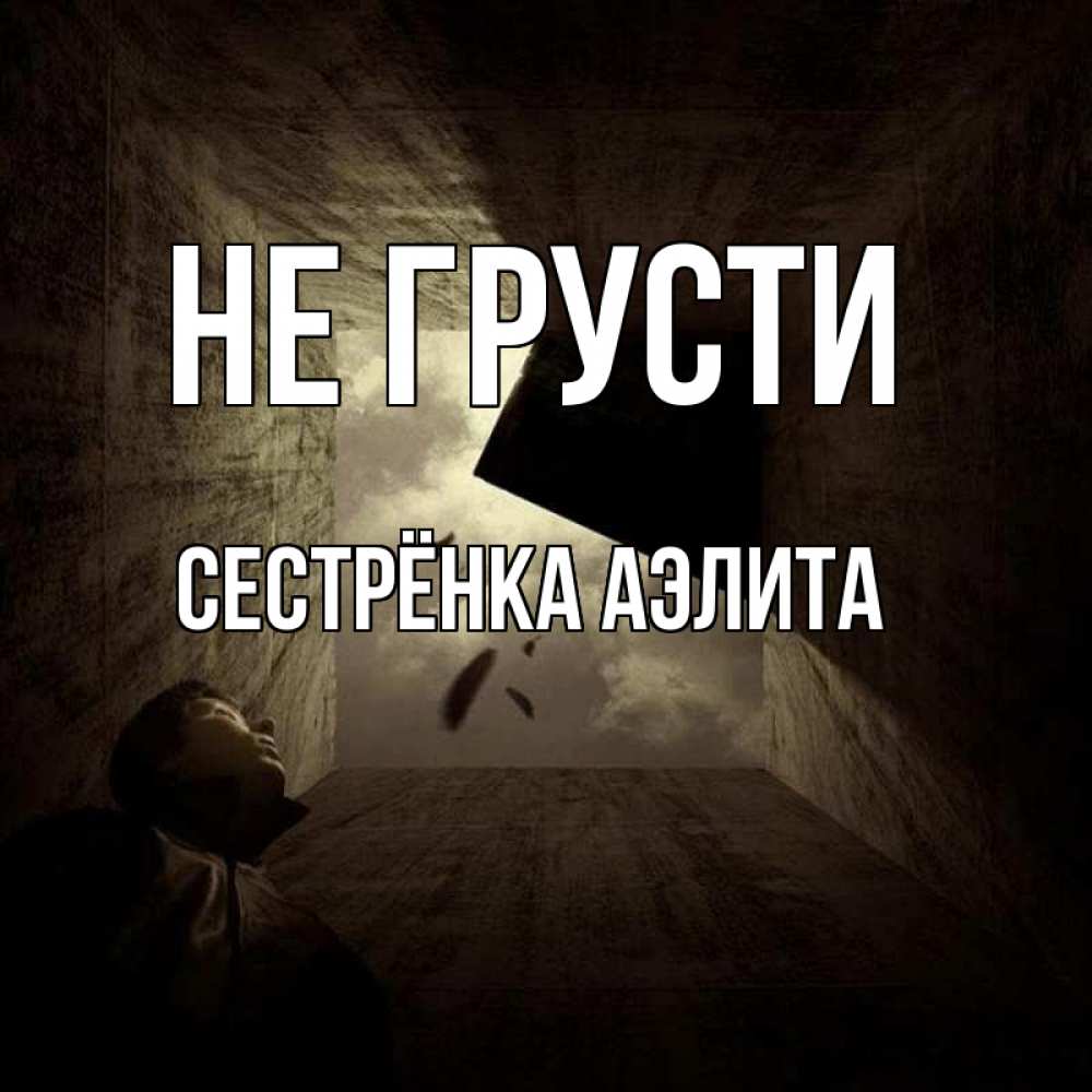 Открытка на каждый день с именем, Сестрёнка-Аэлита Не грусти жуть Прикольная открытка с пожеланием онлайн скачать бесплатно 