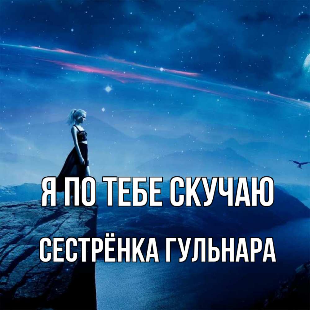 Открытка на каждый день с именем, Сестрёнка-Гульнара Я по тебе скучаю одна Прикольная открытка с пожеланием онлайн скачать бесплатно 