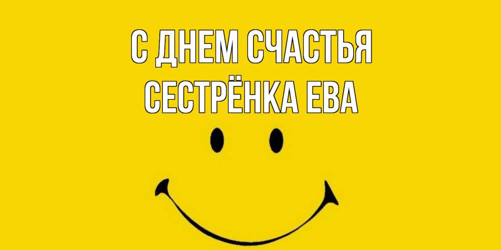 Открытка на каждый день с именем, Сестрёнка-Ева С днем счастья радость и улыбка Прикольная открытка с пожеланием онлайн скачать бесплатно 