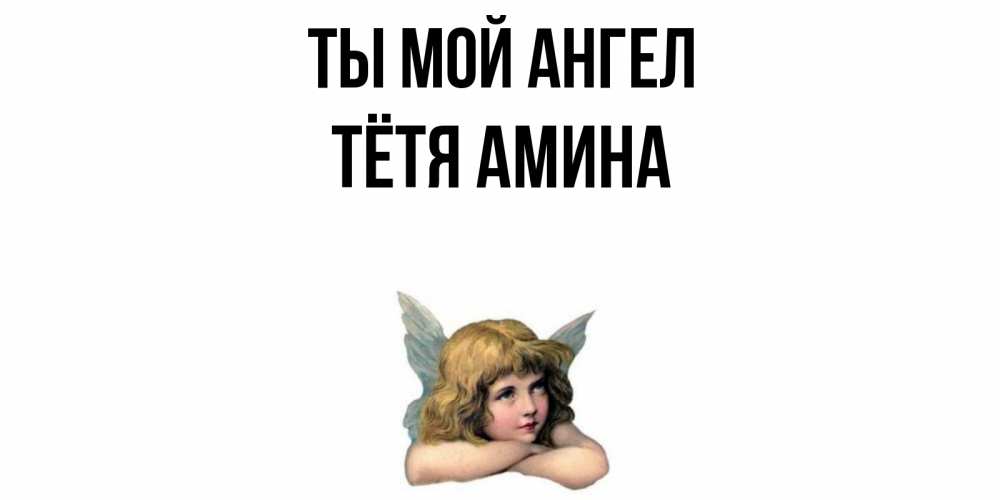Открытка на каждый день с именем, Тётя-Амина Ты мой ангел ангел Прикольная открытка с пожеланием онлайн скачать бесплатно 