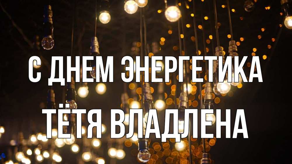 Открытка на каждый день с именем, Тётя-Владлена С днем энергетика гирлянда Прикольная открытка с пожеланием онлайн скачать бесплатно 