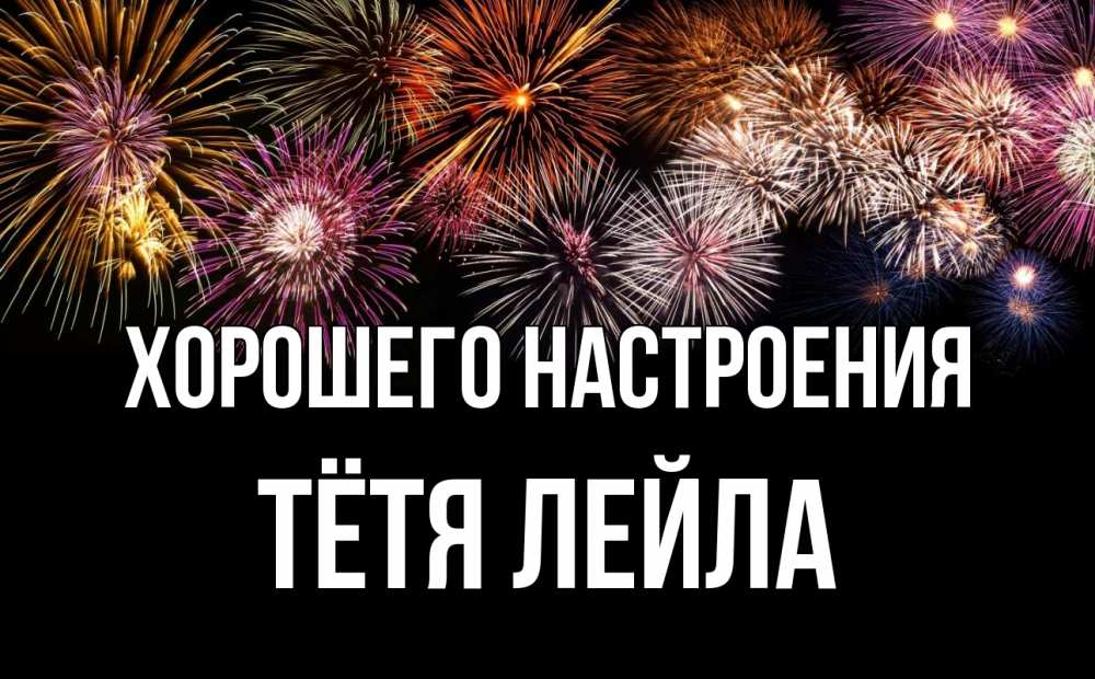 Открытка на каждый день с именем, Тётя-Лейла Хорошего настроения Фейрверг 1 Прикольная открытка с пожеланием онлайн скачать бесплатно 