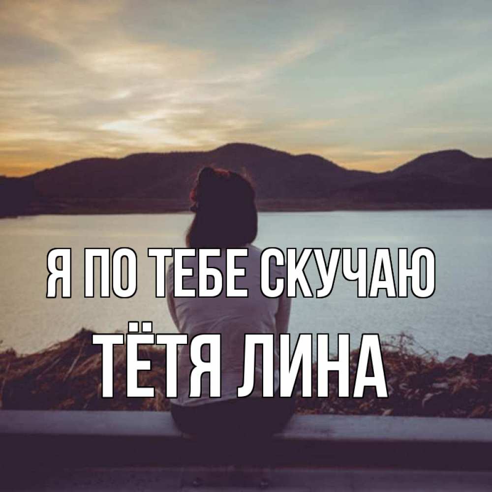 Открытка на каждый день с именем, Тётя-Лина Я по тебе скучаю я уже соскучилась Прикольная открытка с пожеланием онлайн скачать бесплатно 