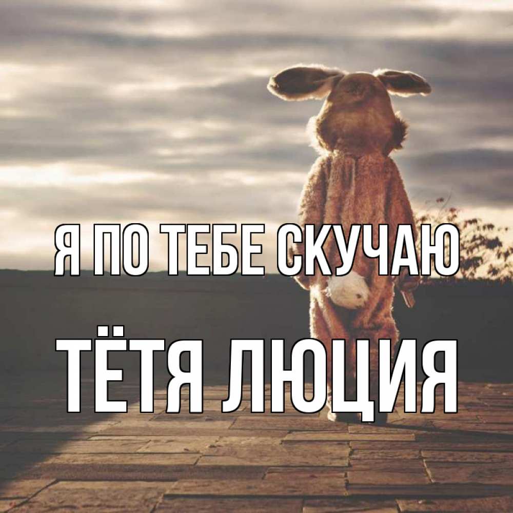 Открытка на каждый день с именем, Тётя-Люция Я по тебе скучаю даже в костюме зайца Прикольная открытка с пожеланием онлайн скачать бесплатно 