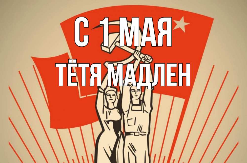 Открытка на каждый день с именем, Тётя-Мадлен С 1 мая С 1 мая Прикольная открытка с пожеланием онлайн скачать бесплатно 