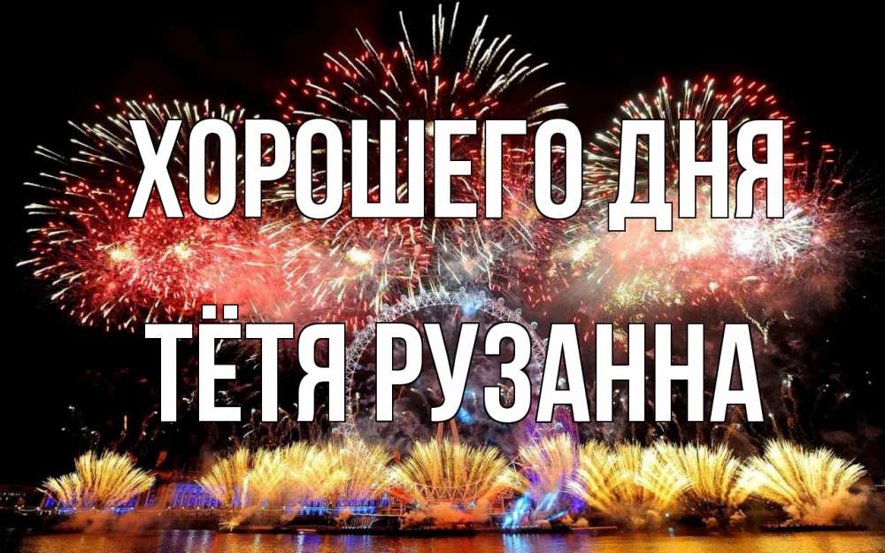 Открытка на каждый день с именем, Тётя-Рузанна Хорошего дня Фейрверг 2 Прикольная открытка с пожеланием онлайн скачать бесплатно 