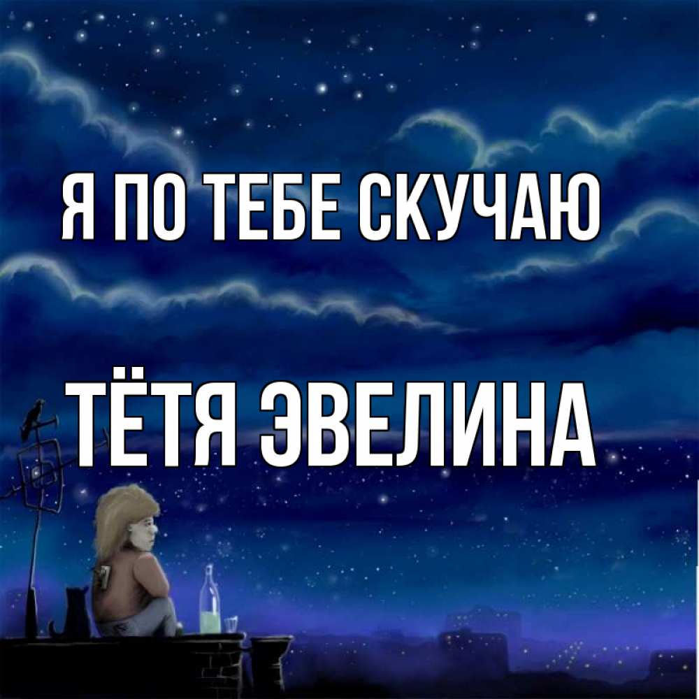 Открытка на каждый день с именем, Тётя-Эвелина Я по тебе скучаю на крыше 1 Прикольная открытка с пожеланием онлайн скачать бесплатно 