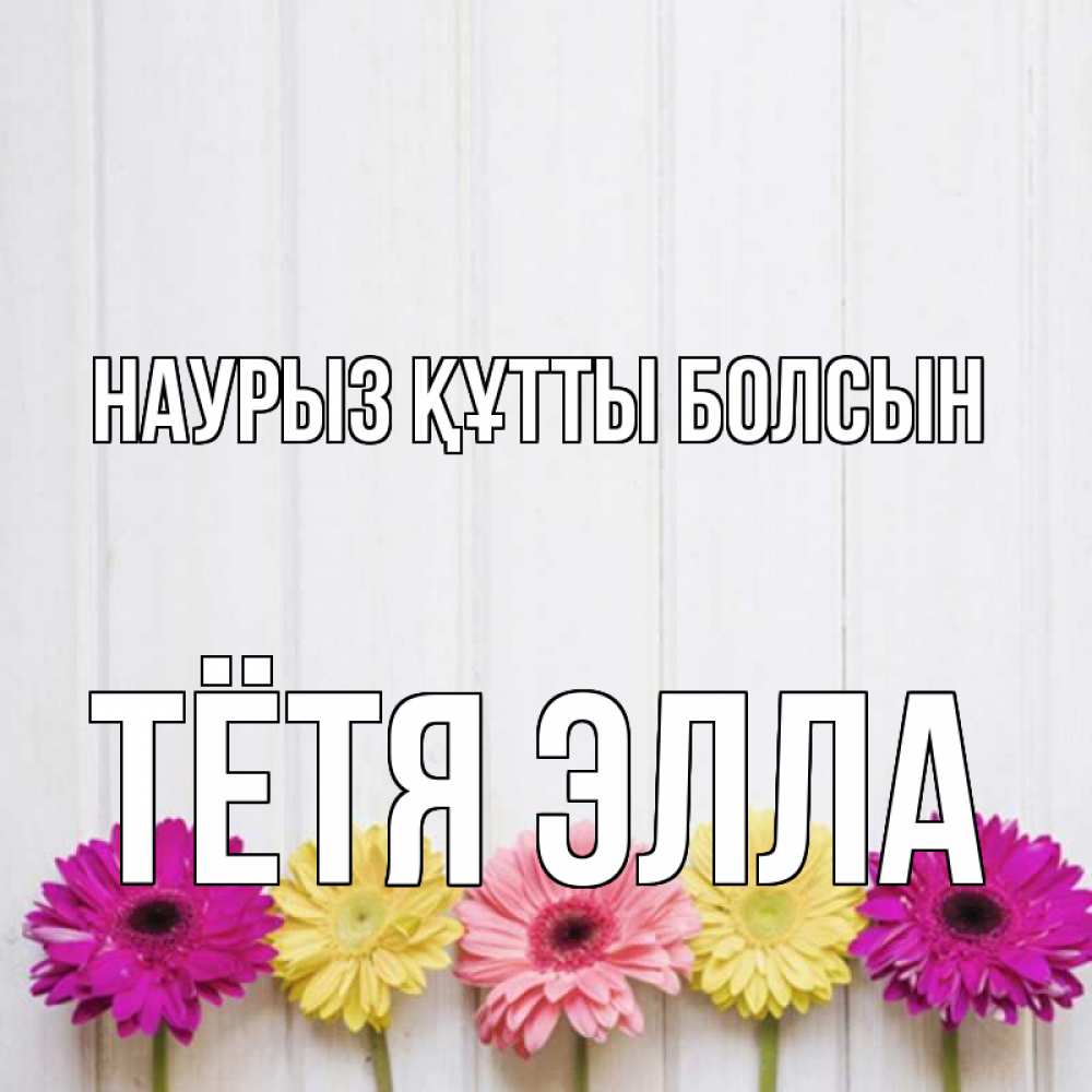 Открытка на каждый день с именем, Тётя-Элла Наурыз құтты болсын женщинам 1 Прикольная открытка с пожеланием онлайн скачать бесплатно 