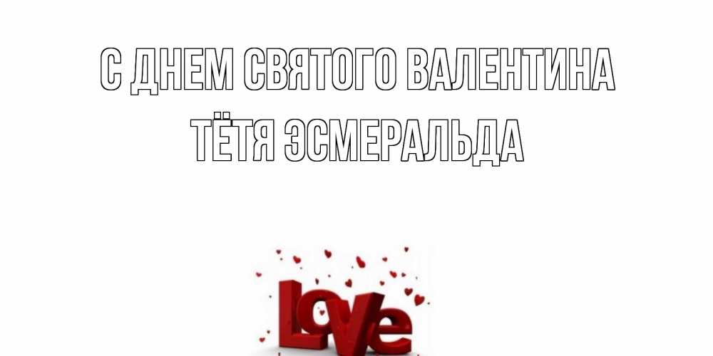 Открытка на каждый день с именем, Тётя-Эсмеральда С днем Святого Валентина у нас на сайте можно подписать открытку именем онлайн Прикольная открытка с пожеланием онлайн скачать бесплатно 