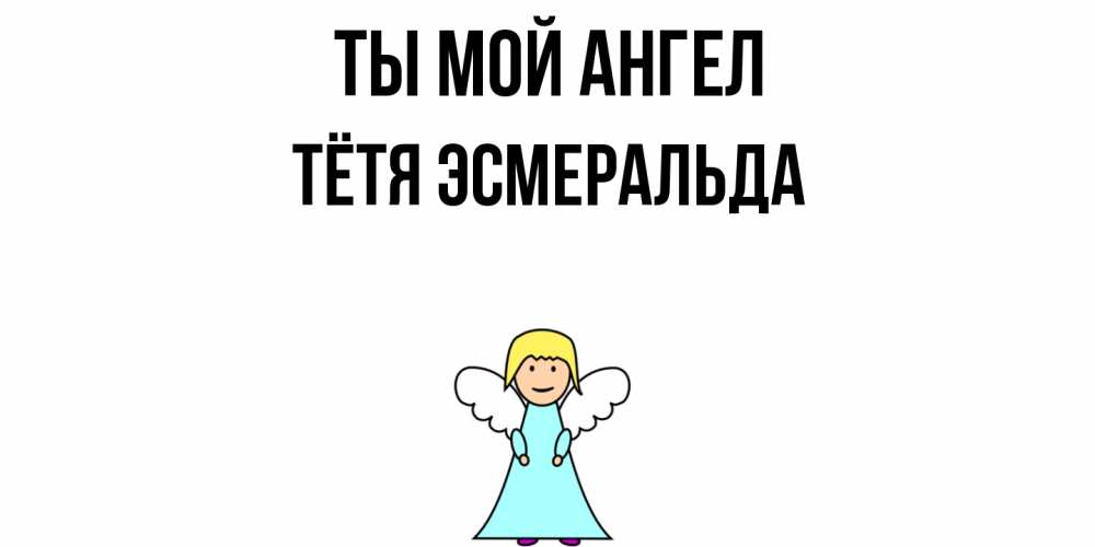 Открытка на каждый день с именем, Тётя-Эсмеральда Ты мой ангел ангел Прикольная открытка с пожеланием онлайн скачать бесплатно 
