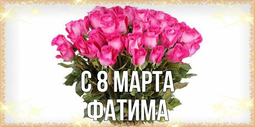 Открытка на каждый день с именем, Фатима С 8 МАРТА красивые открытки в оригинальной обработке на международный женский день Прикольная открытка с пожеланием онлайн скачать бесплатно 