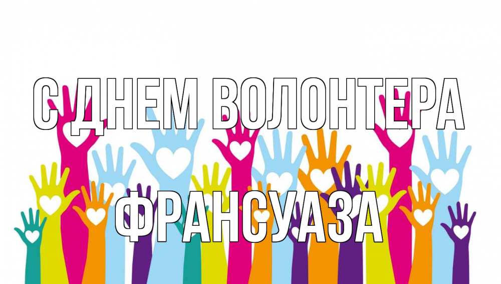 Открытка на каждый день с именем, Франсуаза С днем волонтера С днем волонтера Прикольная открытка с пожеланием онлайн скачать бесплатно 