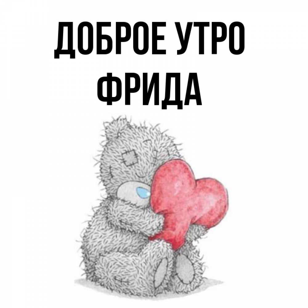 Открытка на каждый день с именем, Фрида Доброе утро плюшевые игрушки Прикольная открытка с пожеланием онлайн скачать бесплатно 