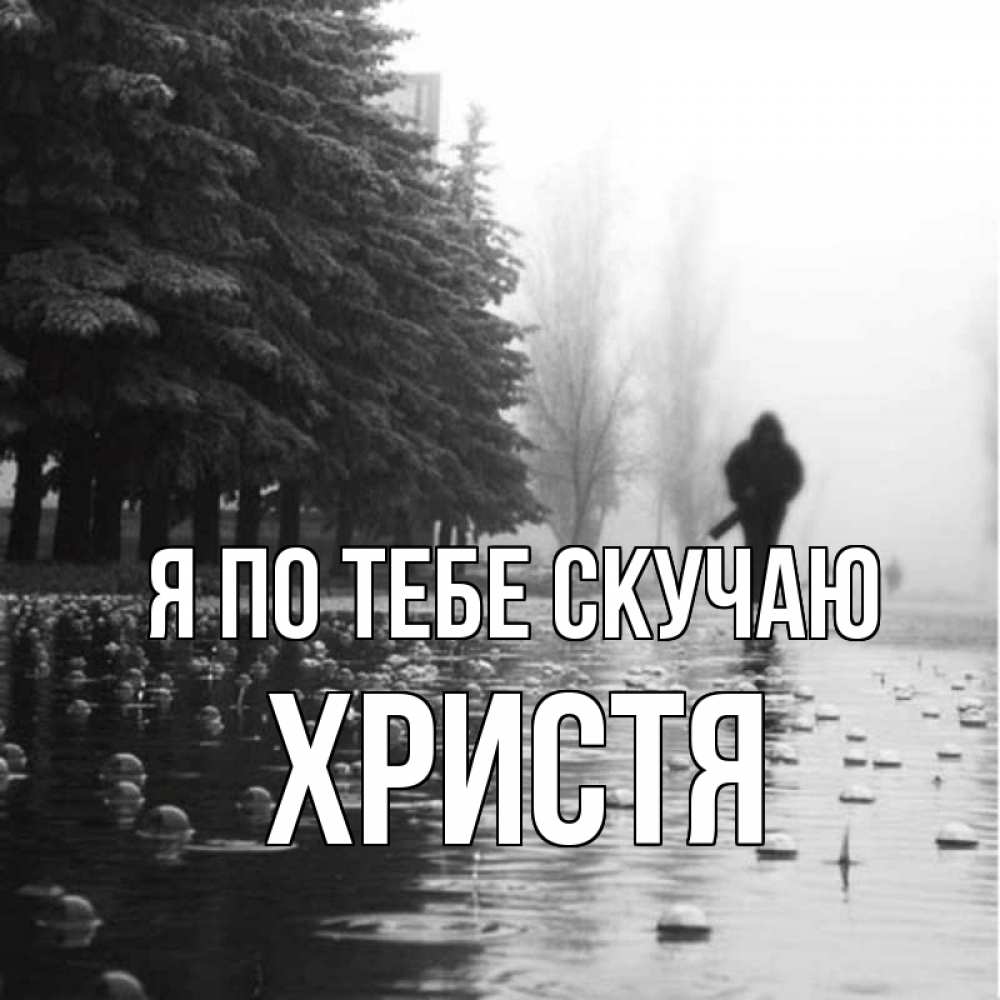 Открытка на каждый день с именем, Христя Я по тебе скучаю приходи Прикольная открытка с пожеланием онлайн скачать бесплатно 