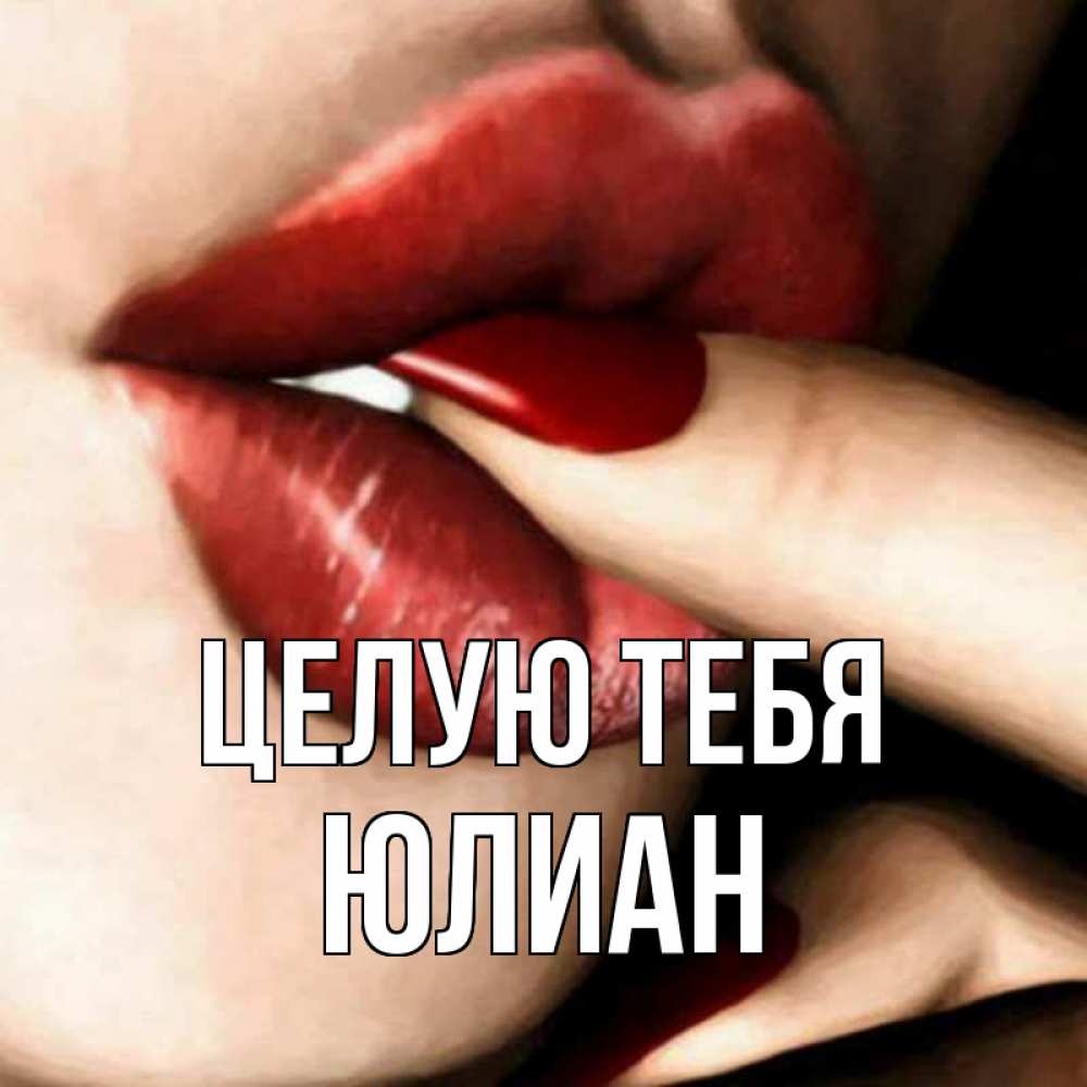 Открытка на каждый день с именем, Юлиан Целую тебя открытка целую тебя для парня Прикольная открытка с пожеланием онлайн скачать бесплатно 