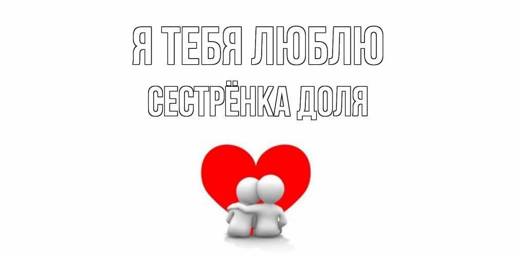 Открытка на каждый день с именем, Сестрёнка-Доля Я тебя люблю обнимаю Прикольная открытка с пожеланием онлайн скачать бесплатно 