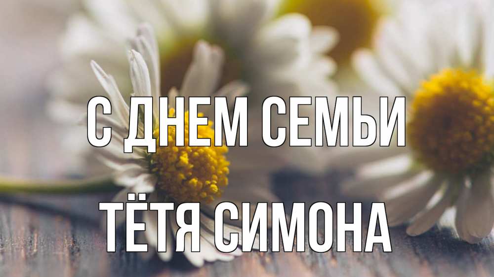 Открытка на каждый день с именем, Тётя-Симона С днем семьи с днем семьи Прикольная открытка с пожеланием онлайн скачать бесплатно 