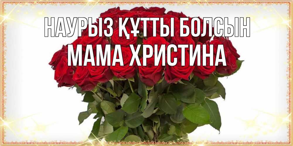 Открытка на каждый день с именем, Мама-Христина Наурыз құтты болсын поздравляю с наурызом Прикольная открытка с пожеланием онлайн скачать бесплатно 