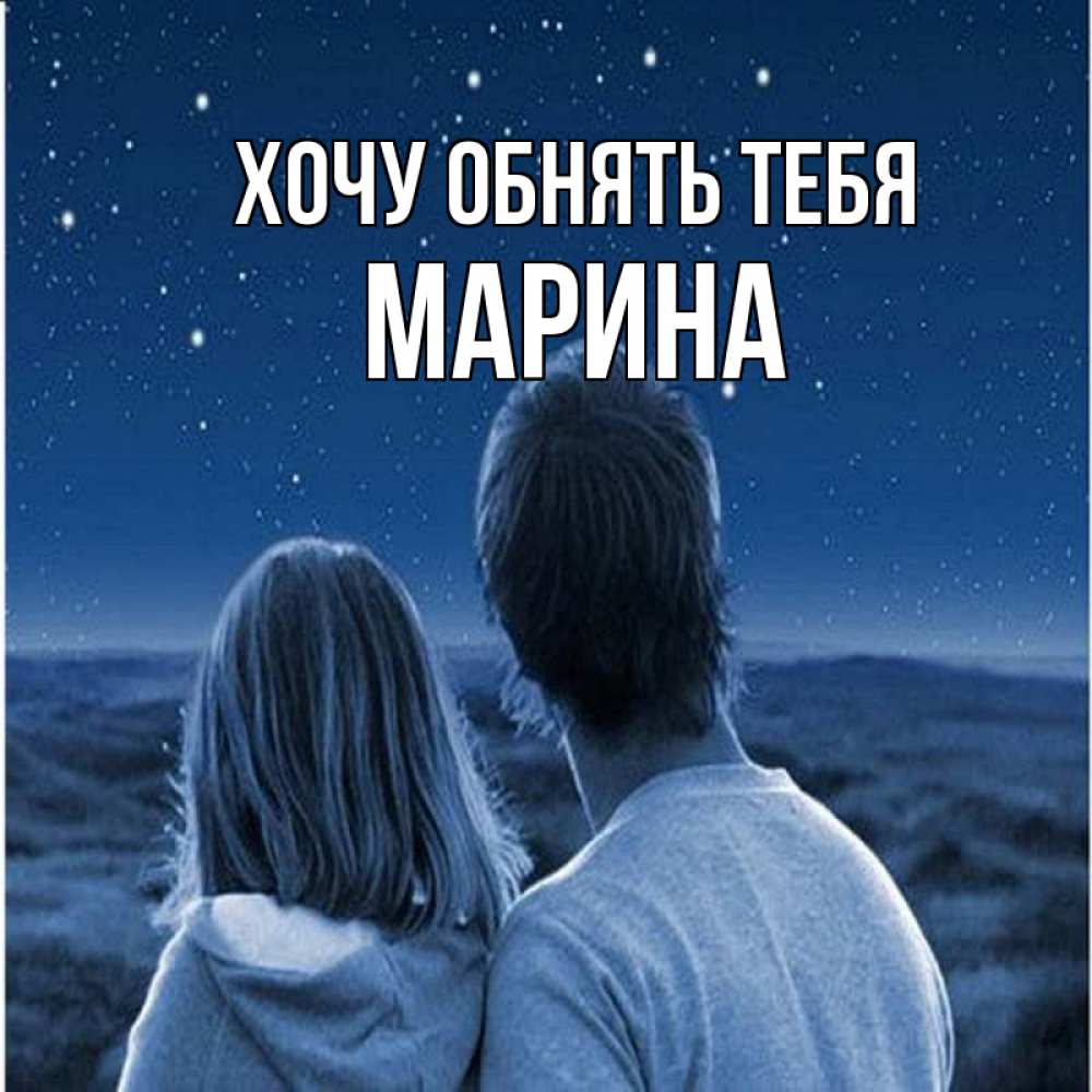 Открытка на каждый день с именем, Марина Хочу обнять тебя парень с девушкой смотрят на звезды Прикольная открытка с пожеланием онлайн скачать бесплатно 