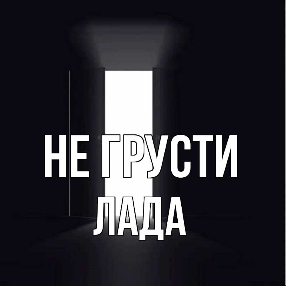 Открытка на каждый день с именем, Лада Не грусти открытая дверь Прикольная открытка с пожеланием онлайн скачать бесплатно 