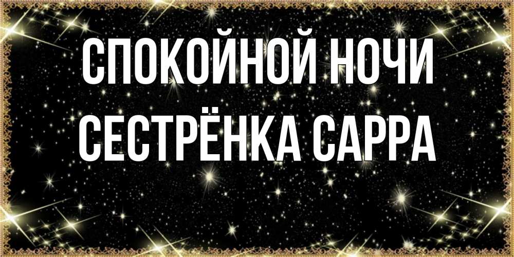Открытка на каждый день с именем, Сестрёнка-Сарра Спокойной ночи засыпаем под звездами Прикольная открытка с пожеланием онлайн скачать бесплатно 
