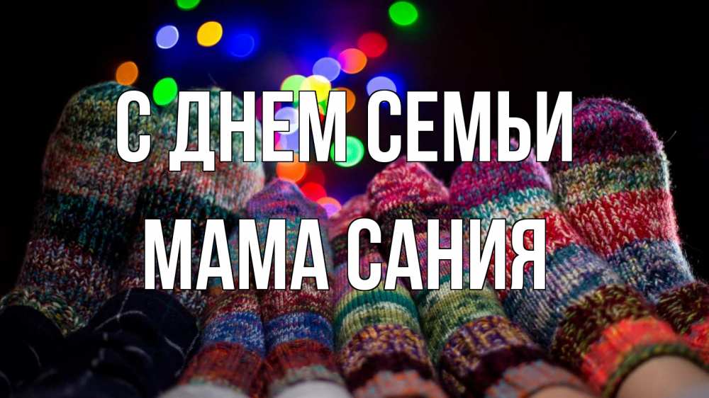 Открытка на каждый день с именем, Мама-Сания С днем семьи с днем семьи Прикольная открытка с пожеланием онлайн скачать бесплатно 